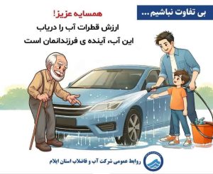 بی‌تفاوت نباشیم!, همسایه عزیز, قطرات آب, آب, آینده ی فرزندانمان, شرکت آب و فاضلاب, استان ایلام,